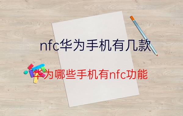 nfc华为手机有几款 华为哪些手机有nfc功能？